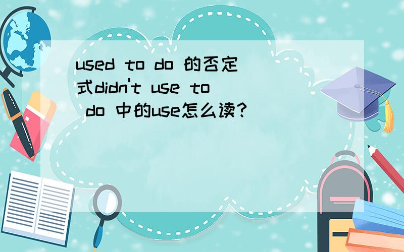 used to do 的否定式didn't use to do 中的use怎么读?