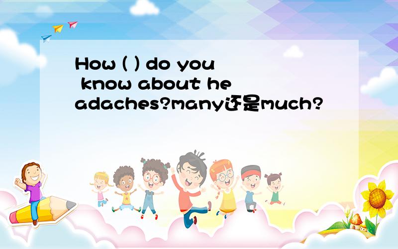 How ( ) do you know about headaches?many还是much?