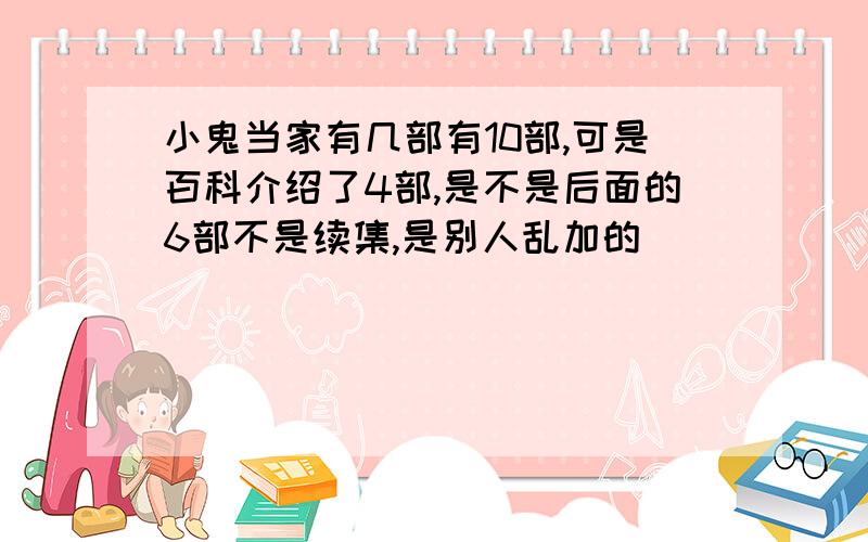 小鬼当家有几部有10部,可是百科介绍了4部,是不是后面的6部不是续集,是别人乱加的