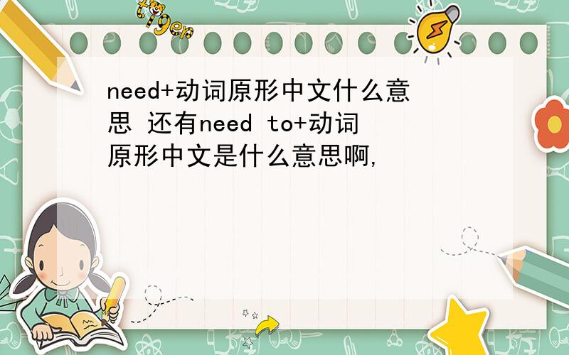 need+动词原形中文什么意思 还有need to+动词原形中文是什么意思啊,