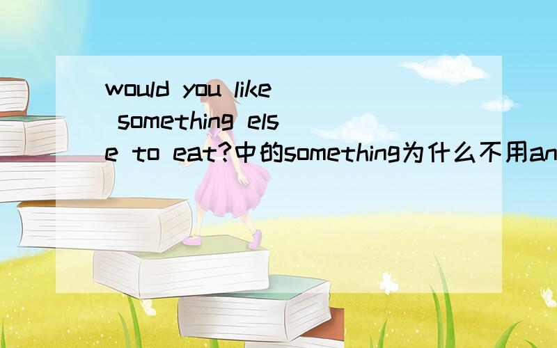 would you like something else to eat?中的something为什么不用anything?疑问句中不是应该用any吗?