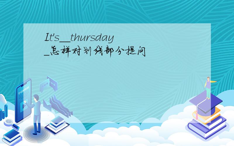 It's__thursday_怎样对划线部分提问