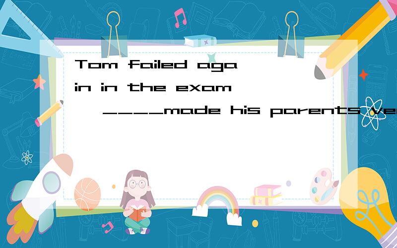 Tom failed again in the exam ,____made his parents very disappointedA itB whichC that D he