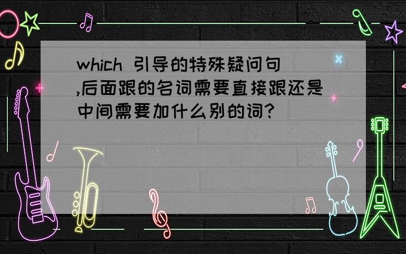 which 引导的特殊疑问句,后面跟的名词需要直接跟还是中间需要加什么别的词?