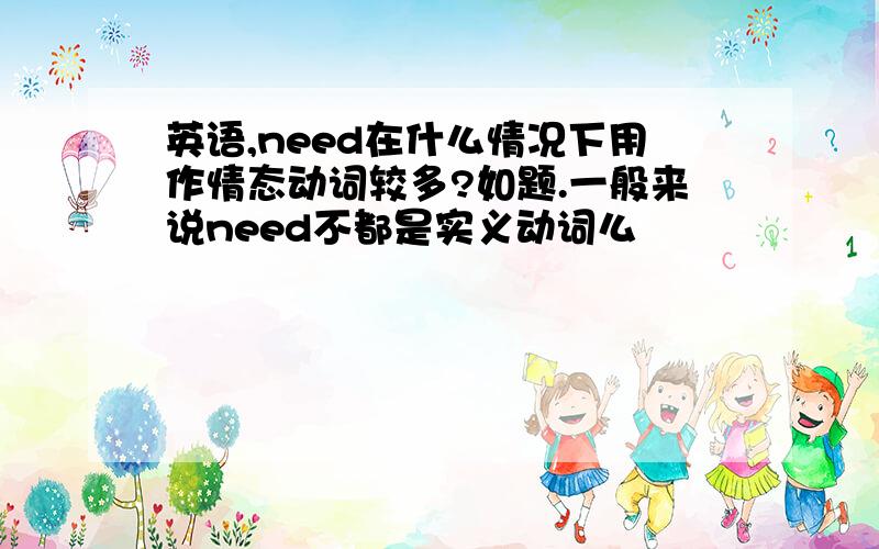 英语,need在什么情况下用作情态动词较多?如题.一般来说need不都是实义动词么