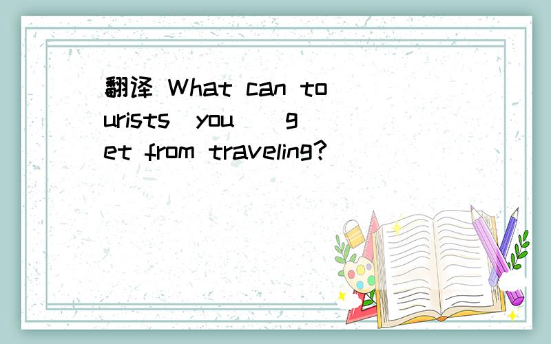 翻译 What can tourists(you ) get from traveling?