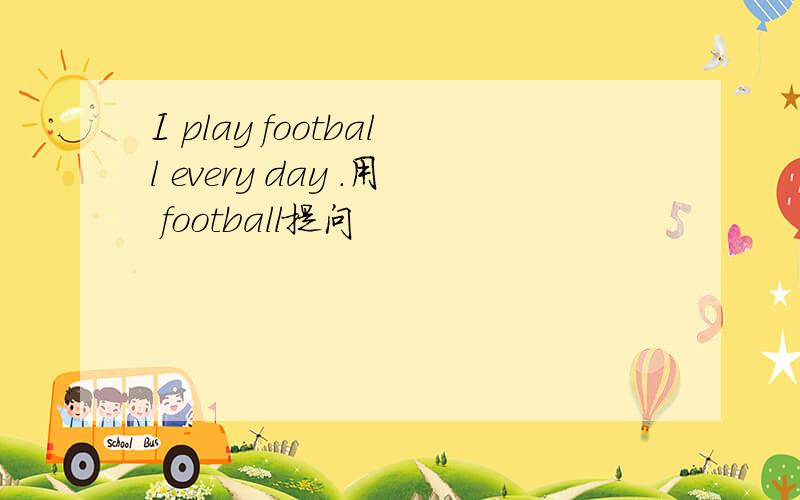 I play football every day .用 football提问