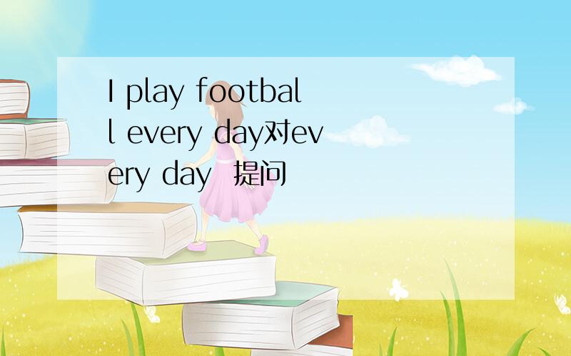 I play football every day对every day  提问