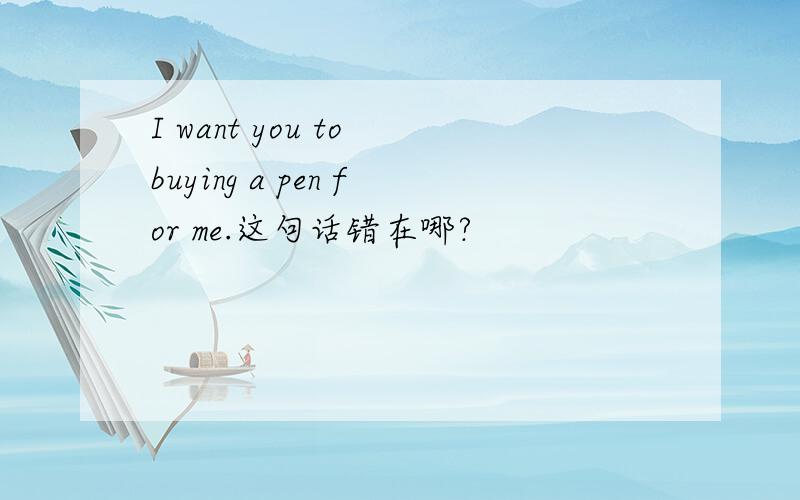 I want you to buying a pen for me.这句话错在哪?