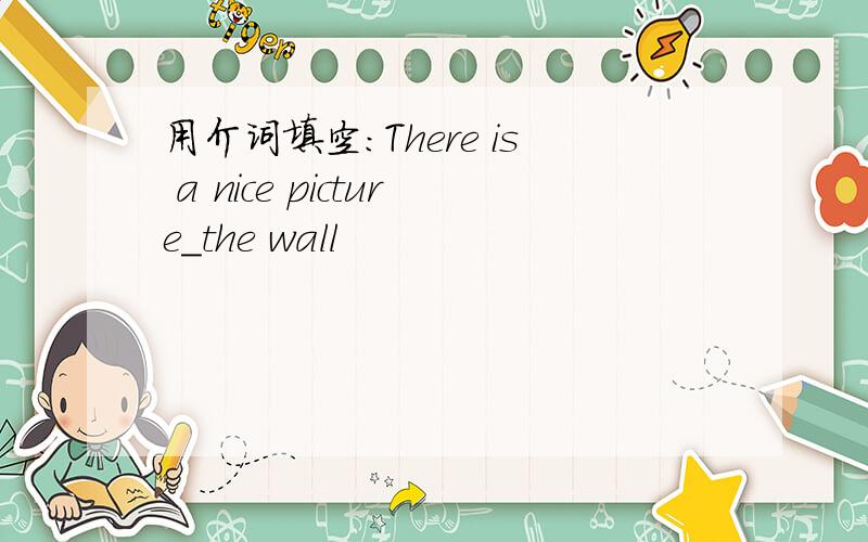 用介词填空：There is a nice picture_the wall