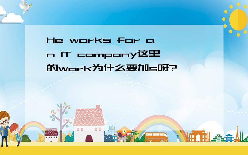 He works for an IT company这里的work为什么要加s呀?