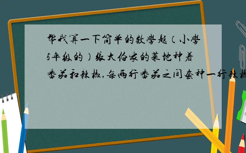 帮我算一下简单的数学题（小学5年级的）张大伯家的菜地种着番茄和辣椒,每两行番茄之间套种一行辣椒.每行番茄的宽是1.5米,每行辣椒的宽是0.4米,如果菜地里种了8行番茄,这块菜地的宽是多