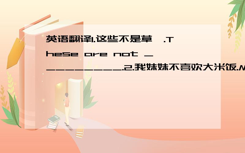 英语翻译1.这些不是草莓.These are not _________.2.我妹妹不喜欢大米饭.My sister ________ ________ rice .3.这个女孩吃许多冰淇淋.This girl eats lots of ________ ________.4.他每天吃一个苹果.He ________ ________ _______