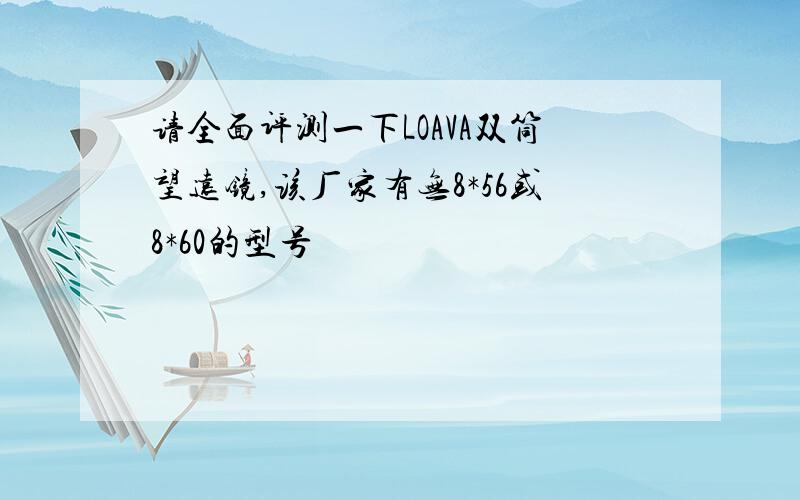 请全面评测一下LOAVA双筒望远镜,该厂家有无8*56或8*60的型号