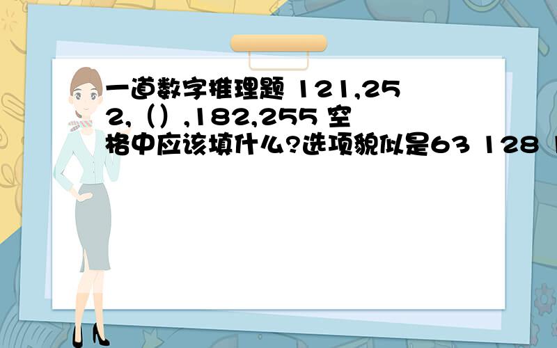 一道数字推理题 121,252,（）,182,255 空格中应该填什么?选项貌似是63 128 104 255