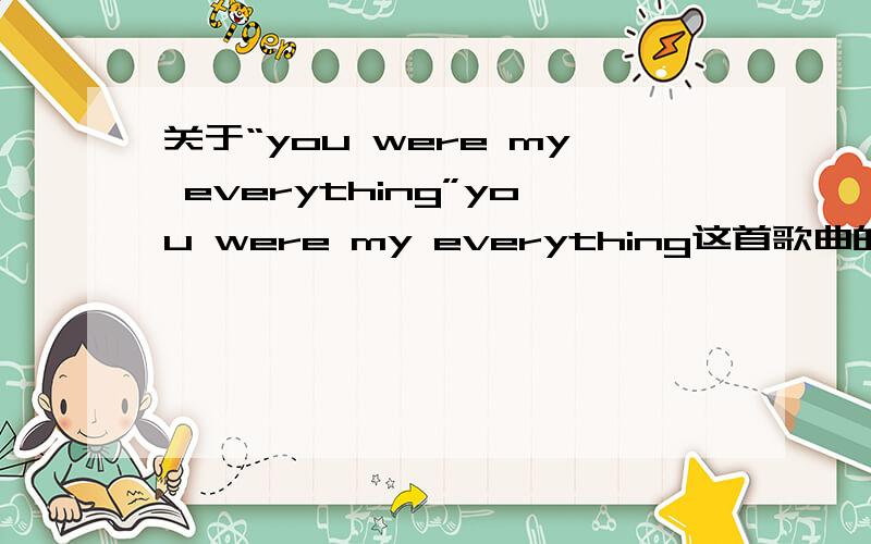 关于“you were my everything”you were my everything这首歌曲的MV讲的是什么故事啊!