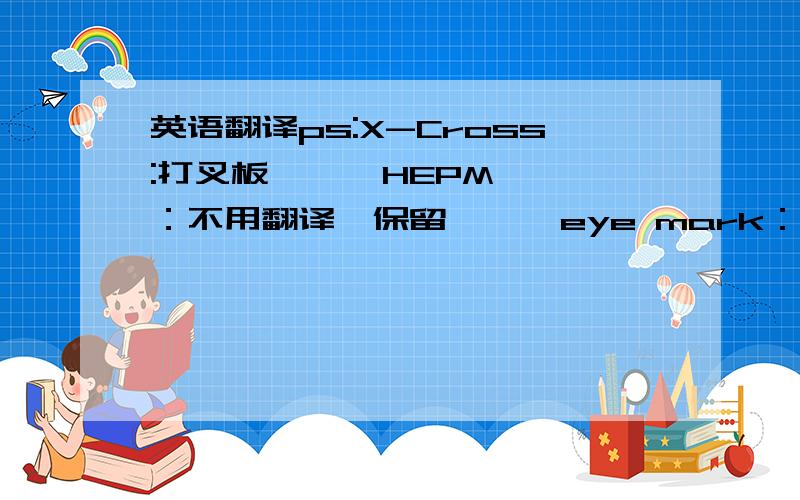 英语翻译ps:X-Cross:打叉板      HEPM：不用翻译,保留      eye mark：光点,自动定位点