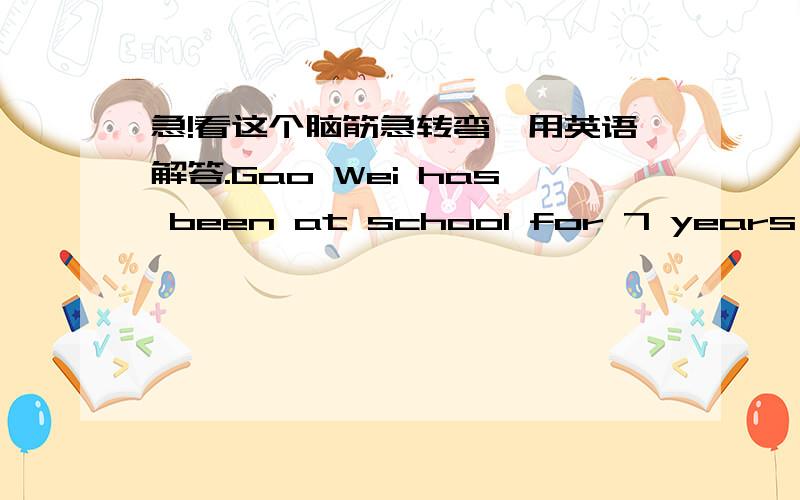 急!看这个脑筋急转弯,用英语解答.Gao Wei has been at school for 7 years,but he is still in Grade one.Why?