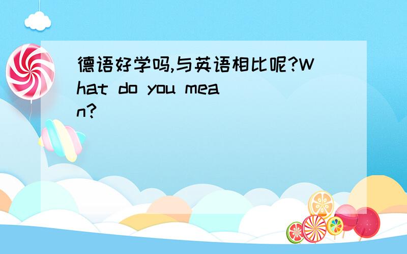 德语好学吗,与英语相比呢?What do you mean?