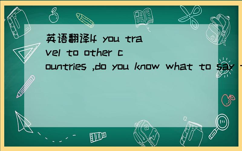 英语翻译If you travel to other countries ,do you know what to say to start small talk with local people.