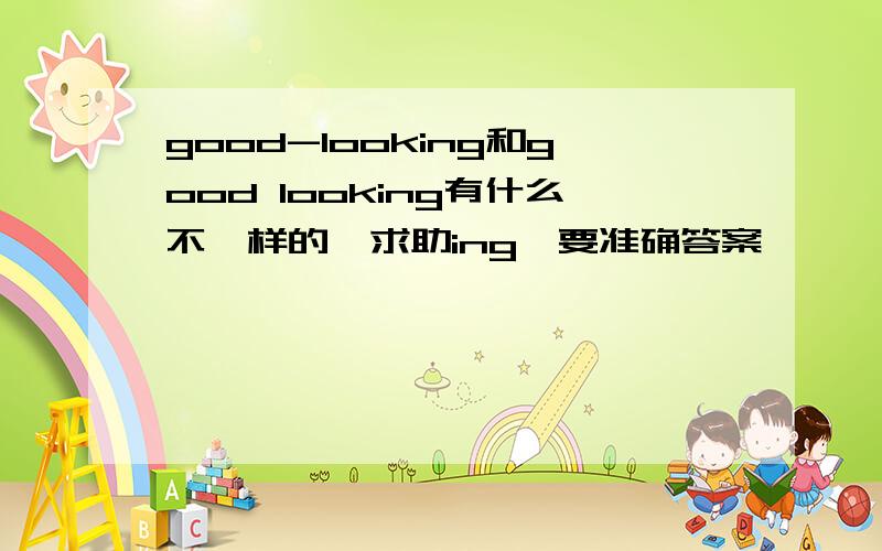 good-looking和good looking有什么不一样的,求助ing,要准确答案,