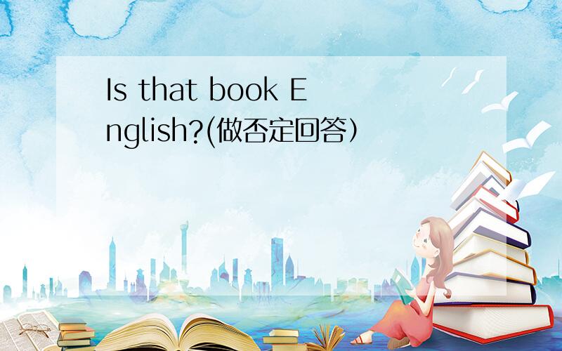 Is that book English?(做否定回答）