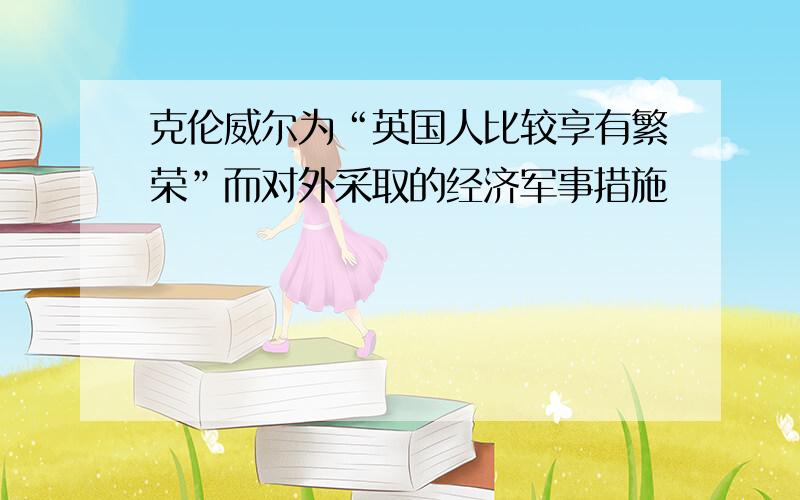 克伦威尔为“英国人比较享有繁荣”而对外采取的经济军事措施