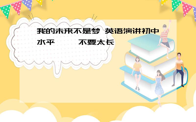 我的未来不是梦 英语演讲初中水平     不要太长