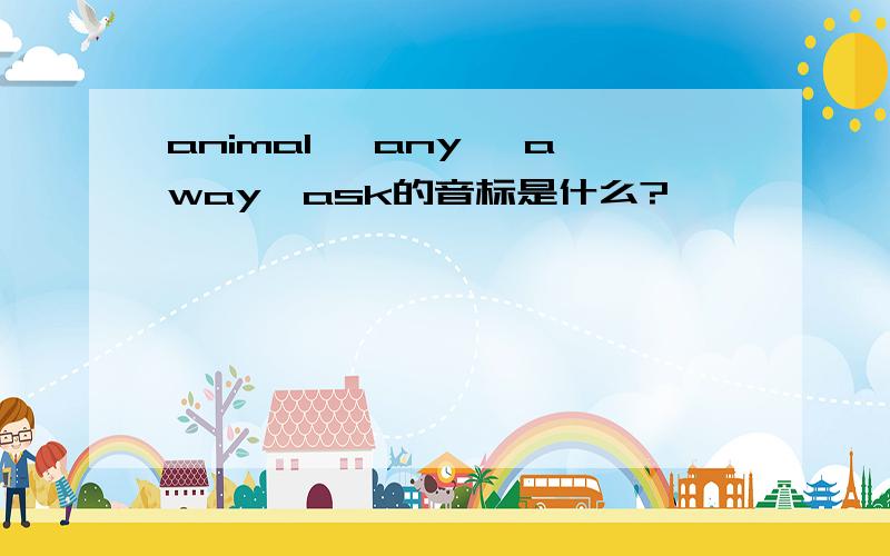 animal ,any ,away,ask的音标是什么?