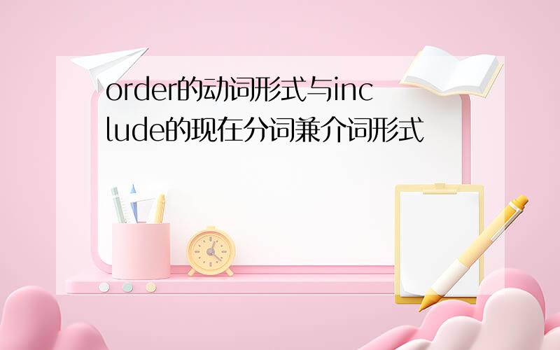 order的动词形式与include的现在分词兼介词形式