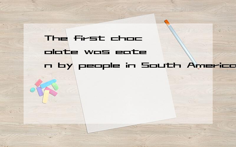 The first chocolate was eaten by people in South Americahundreds阅读理解答案