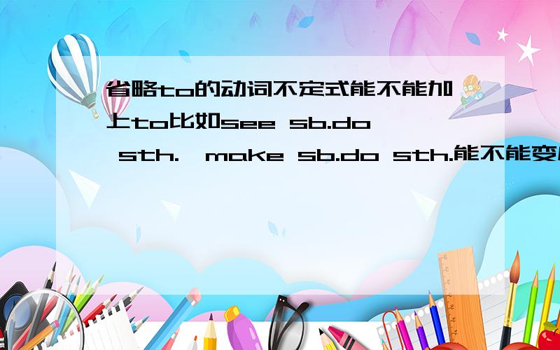 省略to的动词不定式能不能加上to比如see sb.do sth.,make sb.do sth.能不能变成see sb.to do sth.,make sb.to do sth.