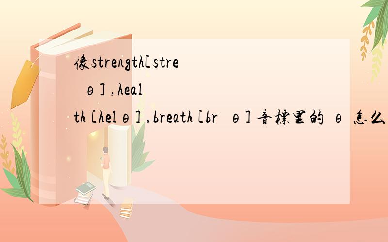 像strength[streŋθ] ,health [helθ] ,breath [brɛθ] 音标里的 θ 怎么读