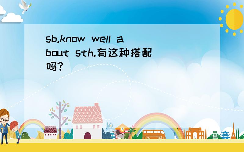 sb.know well about sth.有这种搭配吗?