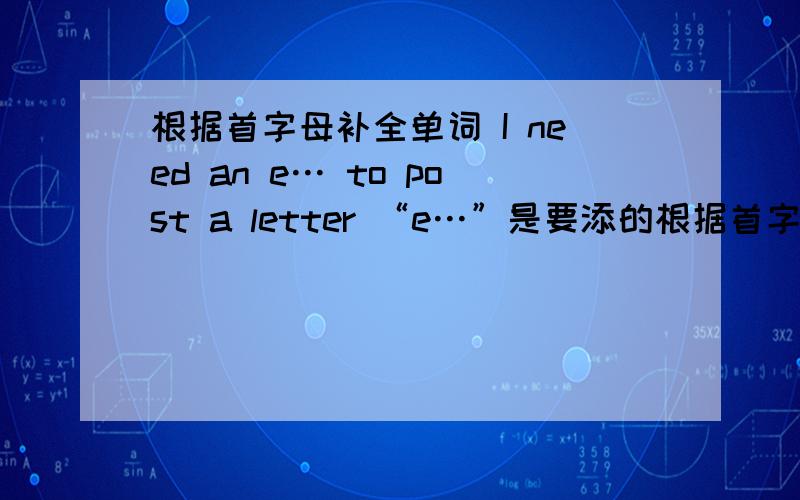 根据首字母补全单词 I need an e… to post a letter “e…”是要添的根据首字母补全单词I need an e… to post a letter“e…”是要添的单词