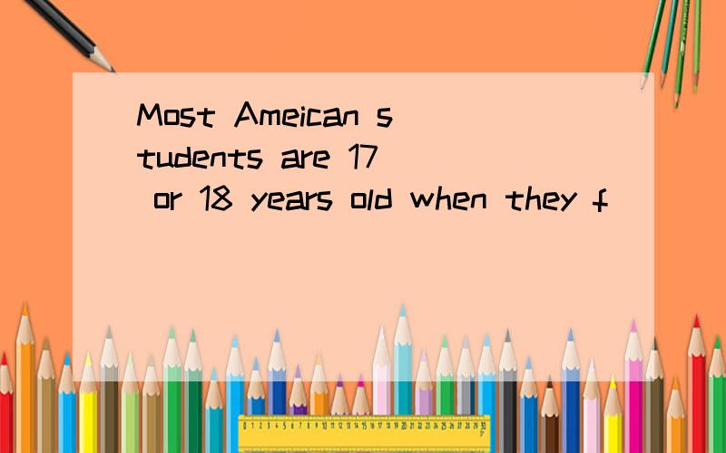 Most Ameican students are 17 or 18 years old when they f____ high school