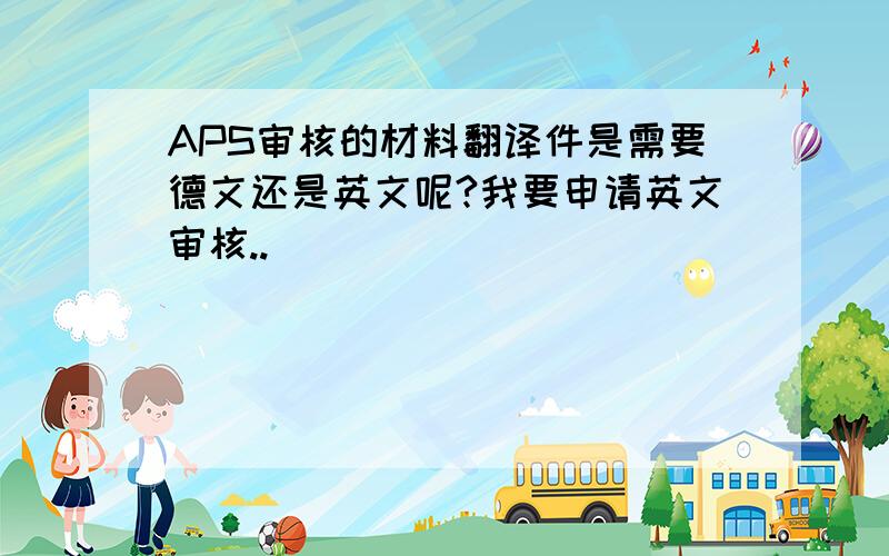 APS审核的材料翻译件是需要德文还是英文呢?我要申请英文审核..