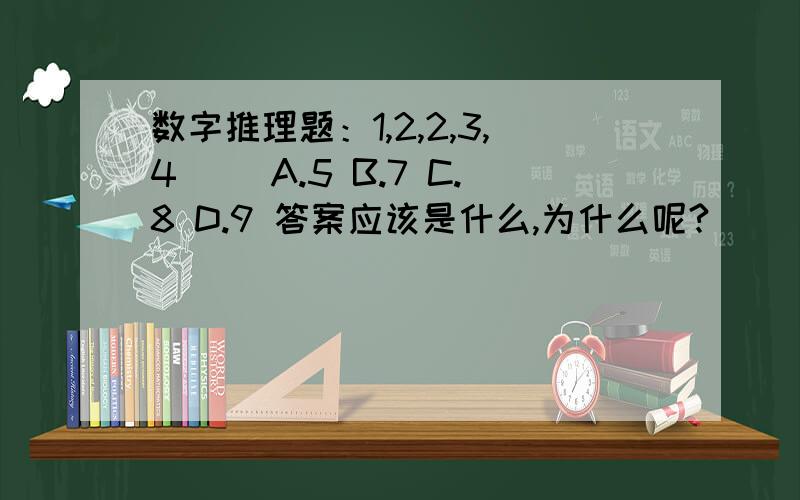 数字推理题：1,2,2,3,4（ ）A.5 B.7 C.8 D.9 答案应该是什么,为什么呢?