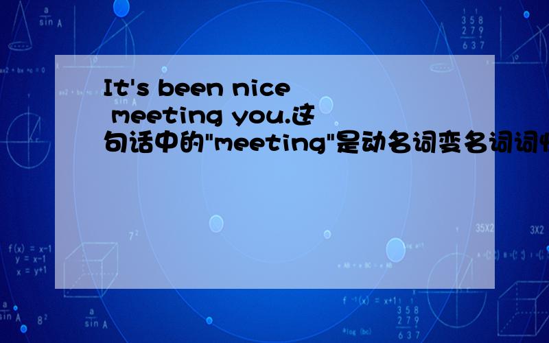 It's been nice meeting you.这句话中的