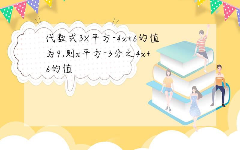 代数式3X平方-4x+6的值为9,则x平方-3分之4x+6的值