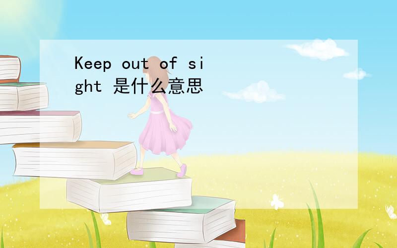 Keep out of sight 是什么意思