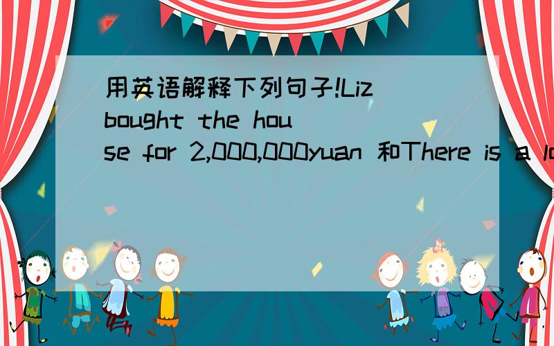 用英语解释下列句子!Liz bought the house for 2,000,000yuan 和There is a lot of mud on the ground