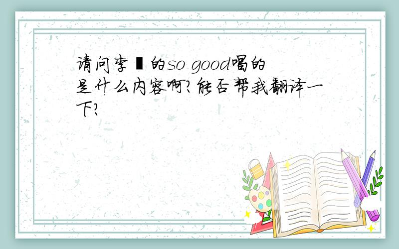 请问李玟的so good唱的是什么内容啊?能否帮我翻译一下?