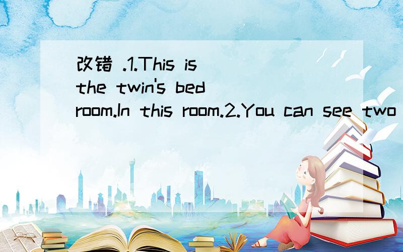 改错 .1.This is the twin's bedroom.In this room.2.You can see two bed and a big desk.                                                           3.On the desk there is a old photo of their familly.4.Their mother look young in the photo.