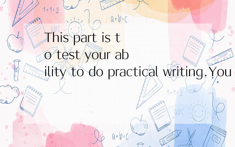 This part is to test your ability to do practical writing.You are required to write a Thank急用   求求大哥大姐了