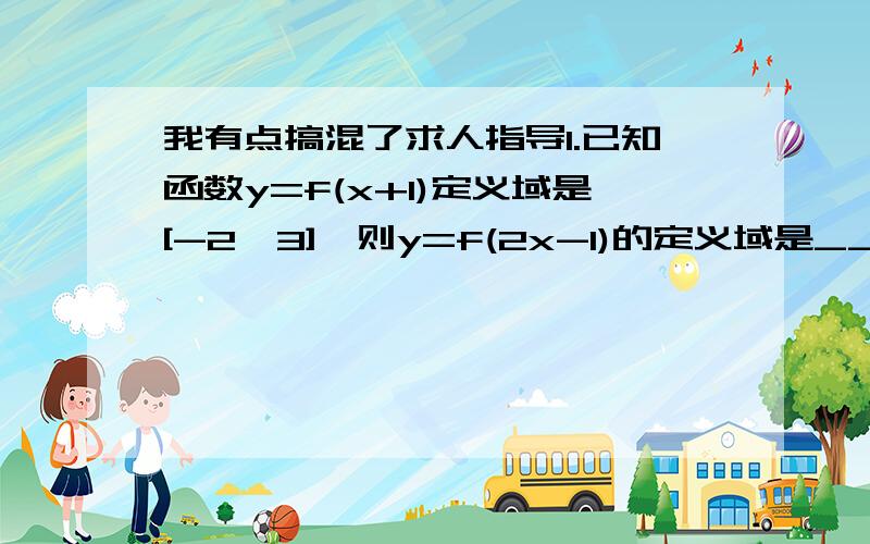 我有点搞混了求人指导1.已知函数y=f(x+1)定义域是[-2,3],则y=f(2x-1)的定义域是_______.2.设函数f(x)的定义域为[0,1],则函数f(根号x-2)的定义域为______.（根号打不出来）3.函数f(x)=(a-2)^2+2(a-2)x-4的定义