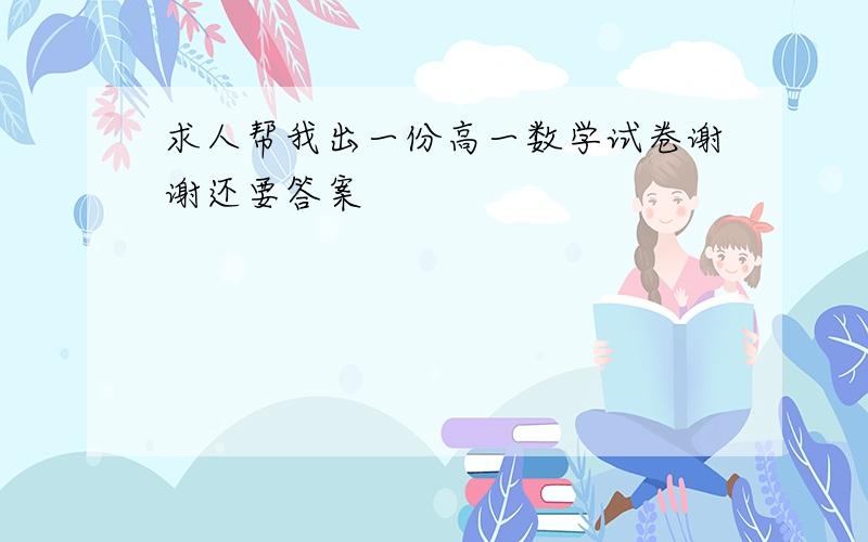 求人帮我出一份高一数学试卷谢谢还要答案