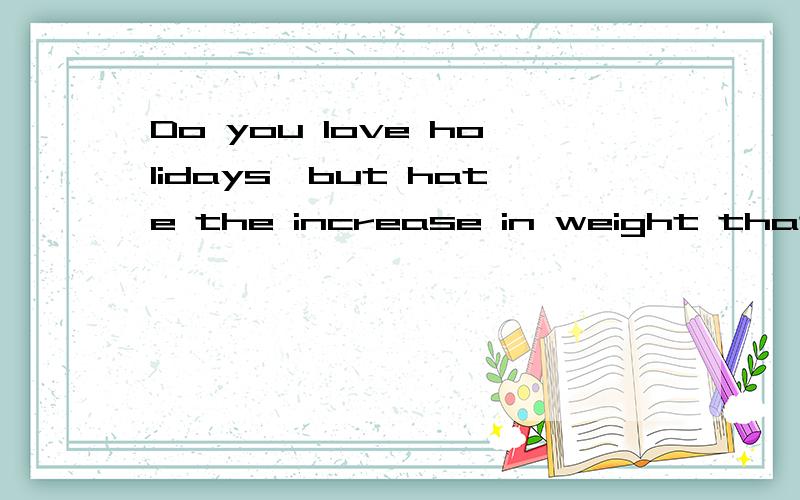 Do you love holidays,but hate the increase in weight that follows?什么意思?