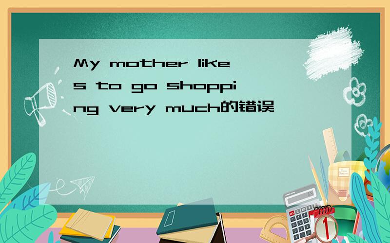 My mother likes to go shopping very much的错误