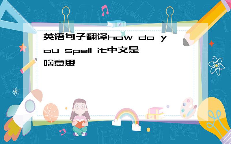 英语句子翻译how do you spell it中文是啥意思